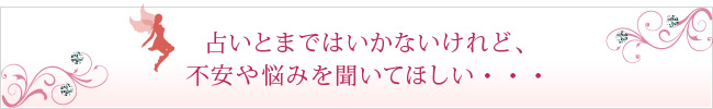 占いとまではいかないけれど、不安や悩みを聞いてほしい・・・