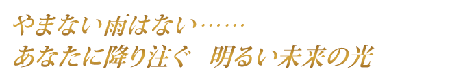 やまない雨はない……あなたに降り注ぐ　明るい未来の光