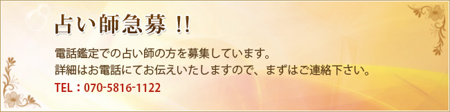 占い師急募！！電話鑑定での占い師の方を募集しています。詳細はお電話にてお伝えいたしますので、まずはご連絡下さい。TEL：070-5816-1122